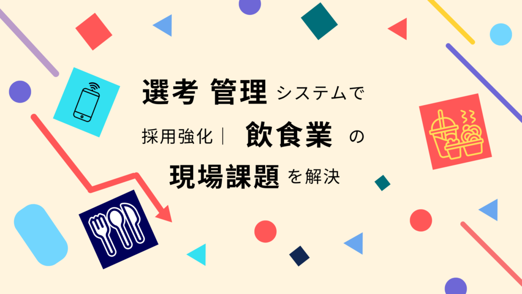 選考管理システムで採用強化しよう｜飲食業の現場課題を解決