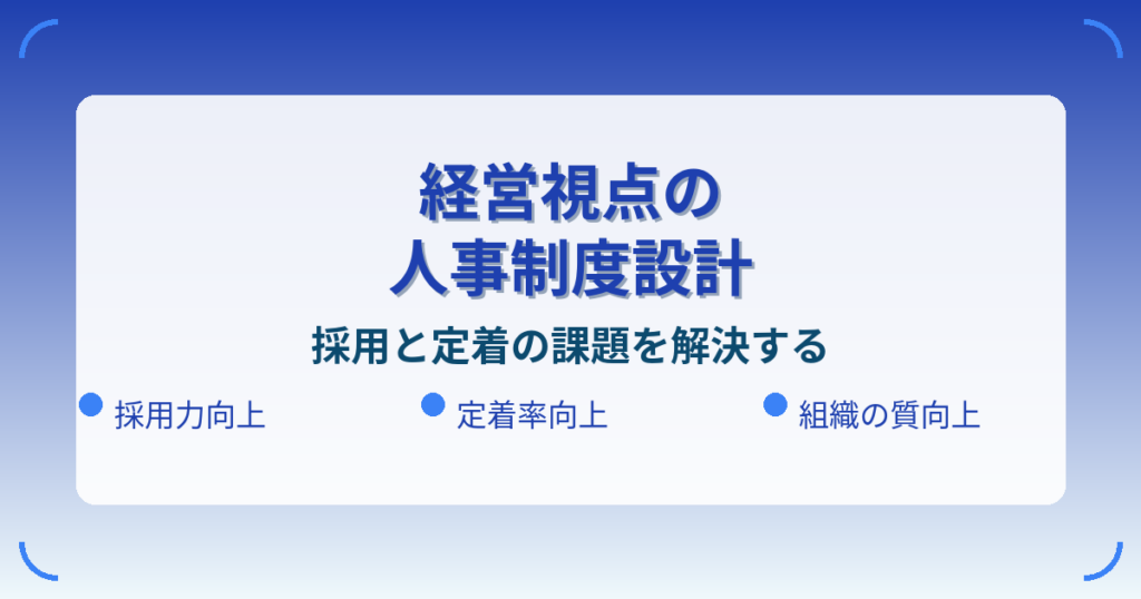 経営視点で考える、採用と定着を成功に導く人事制度設計の重要性